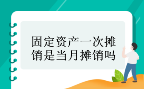 固定资产一次摊销是当月摊销吗 固定资产一次摊销是当月摊销吗
