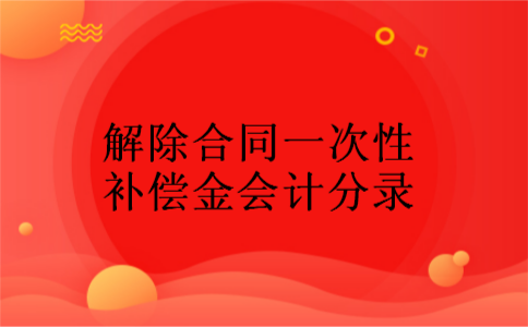 解除合同一次性补偿金会计分录