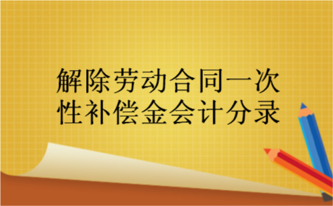 解除劳动合同一次性补偿金会计分录