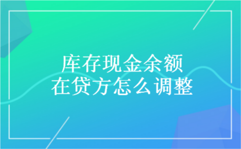 库存现金余额在贷方怎么调整