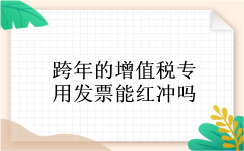 跨年的增值税专用发票能红冲吗