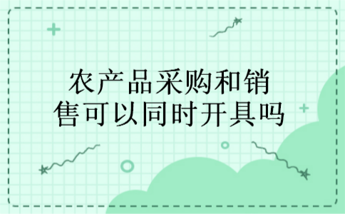 农产品采购和销售可以同时开具吗