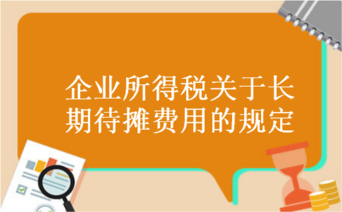 企业所得税关于长期待摊费用的规定 企业所得税关于长期待摊费用的规定
