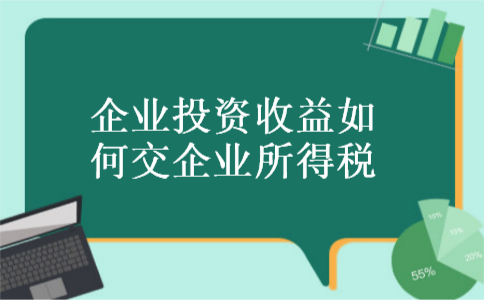 企业投资收益如何交企业所得税