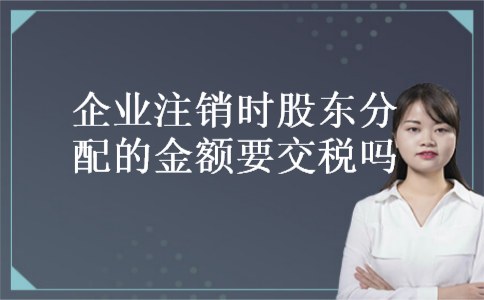 企业注销时股东分配的金额要交税吗