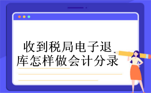 收到税局电子退库怎样做会计分录 收到税局电子退库怎样做会计分录