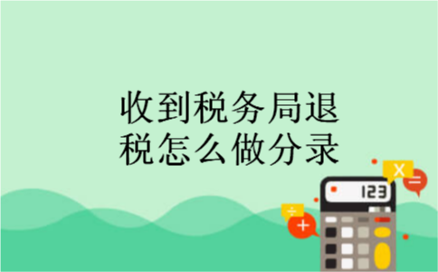 收到税务局退税怎么做分录 收到税务局退税怎么做分录