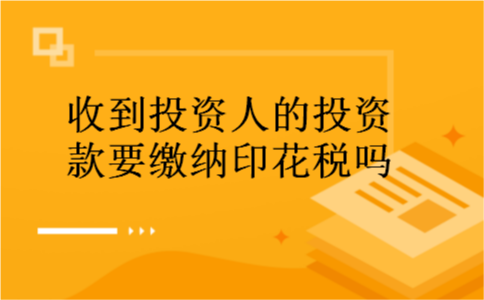 收到投资人的投资款要缴纳印花税吗