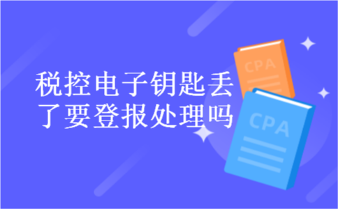 税控电子钥匙丢了要登报处理吗