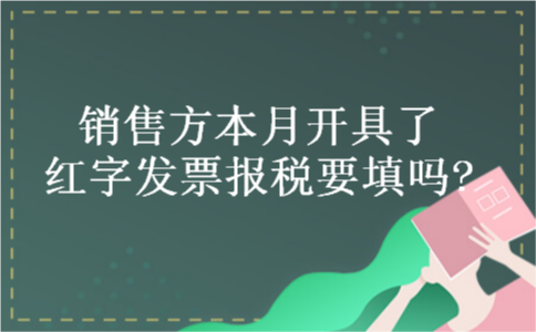 销售方本月开具了红字发票报税要填吗?