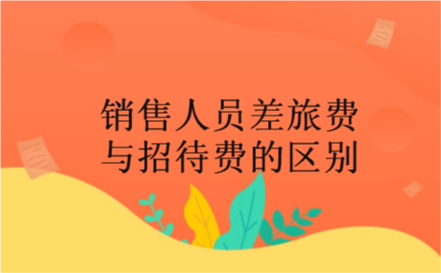  销售人员差旅费与招待费的区别