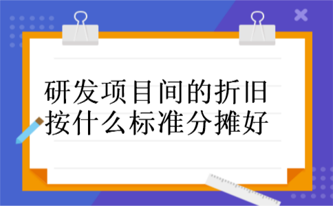 研发项目间的折旧按什么标准分摊好