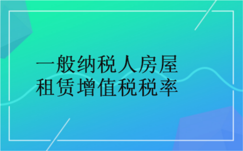 一般纳税人房屋租赁增值税税率