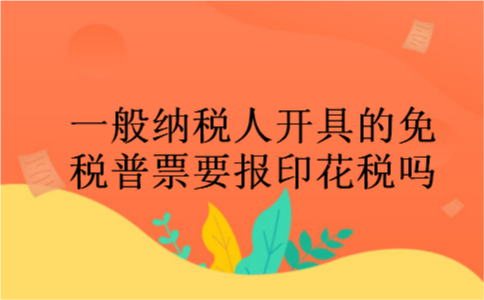 一般纳税人开具的免税普票要报印花税吗
