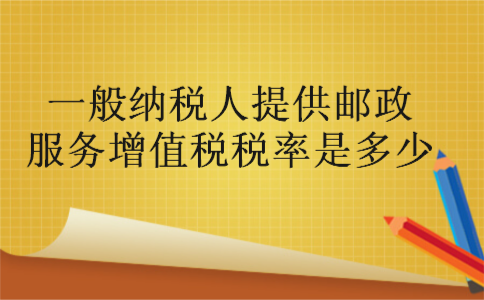 一般纳税人提供邮政服务增值税税率是多少