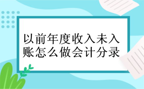 以前年度收入未入账怎么做会计分录 以前年度收入未入账怎么做会计分录