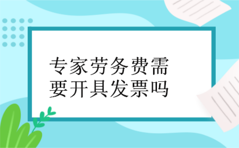 专家劳务费需要开具发票吗