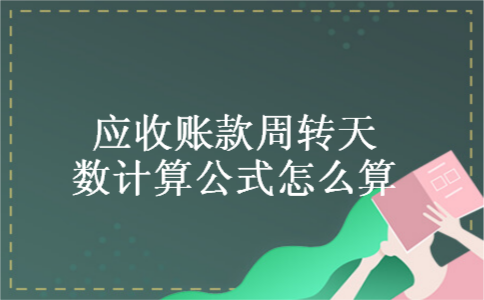 应收账款周转天数计算公式怎么算 应收账款周转天数计算公式怎么算