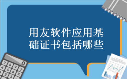  用友软件应用基础证书包括哪些