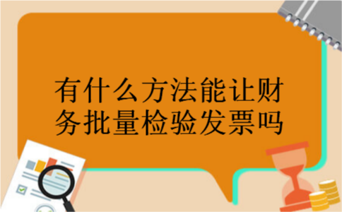 有什么方法能让财务批量检验发票吗