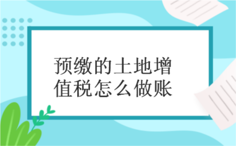 预缴的土地增值税怎么做账