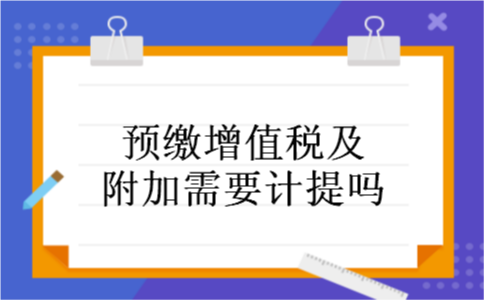 预缴增值税及附加需要计提吗