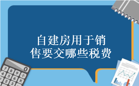 自建房用于销售要交哪些税费