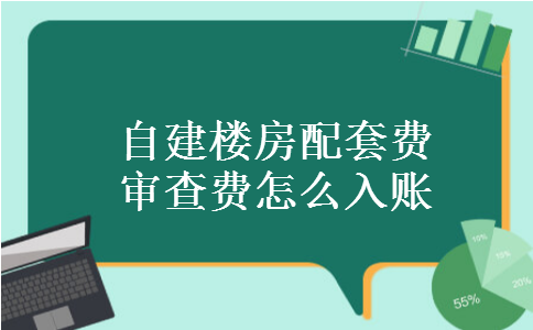 自建楼房配套费审查费怎么入账