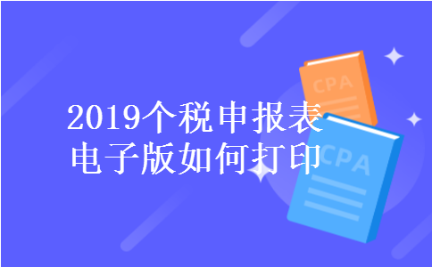 2019个税申报表电子版如何打印