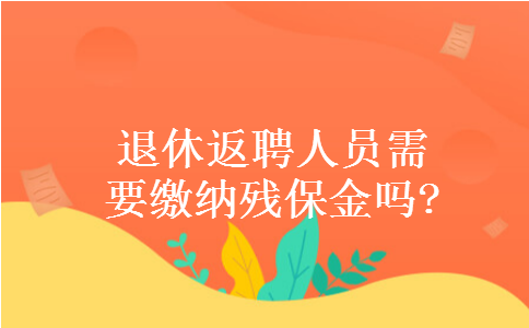 退休返聘人员需要缴纳残保金吗?