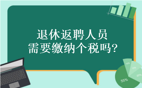 退休返聘人员需要缴纳个税吗? 退休返聘人员需要缴纳个税吗?
