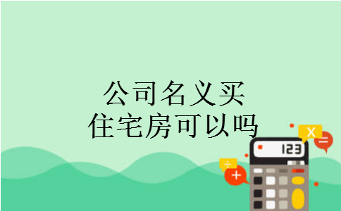 公司名义买住宅房可以吗