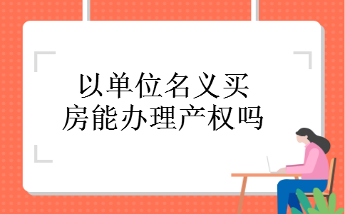以单位名义买房能办理产权吗