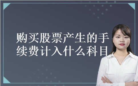 购买股票产生的手续费计入什么科目 购买股票产生的手续费计入什么科目