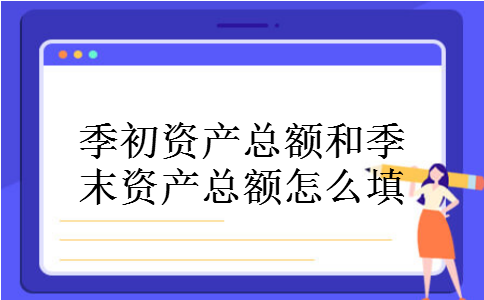 季初资产总额和季末资产总额怎么填
