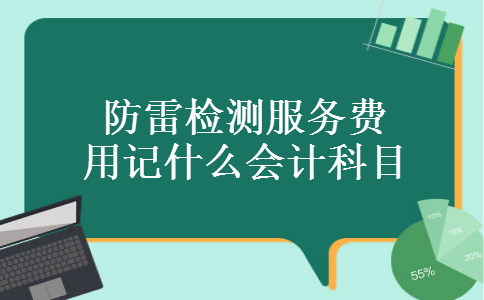 防雷检测服务费用记什么会计科目 防雷检测服务费用记什么会计科目
