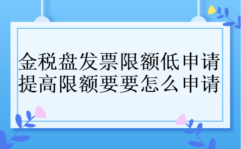 金税盘发票限额低申请提高限额要要怎么申请
