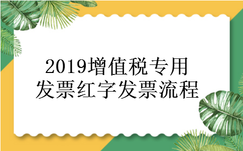 2019增值税专用发票红字发票流程