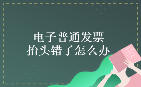 电子普通发票抬头错了怎么办