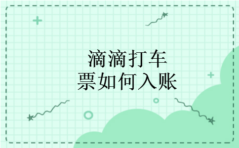 滴滴打车票如何入账 滴滴打车票如何入账