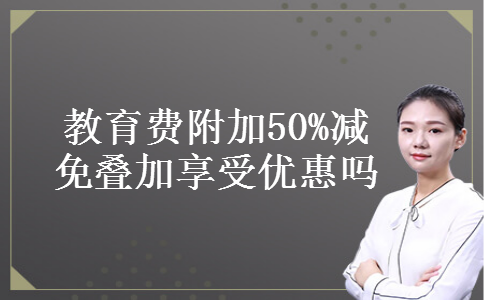 教育费附加50%减免叠加享受优惠吗