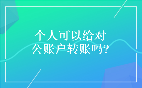 个人可以给对公账户转账吗? 个人可以给对公账户转账吗?