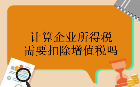 计算企业所得税需要扣除增值税吗