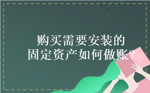 购买需要安装的固定资产如何做账?