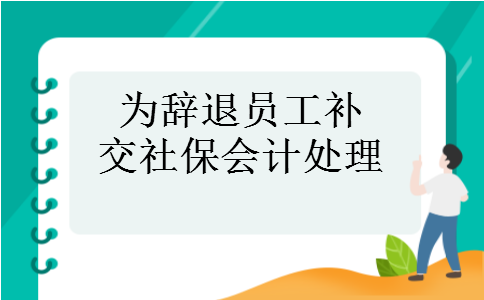 为辞退员工补交社保会计处理