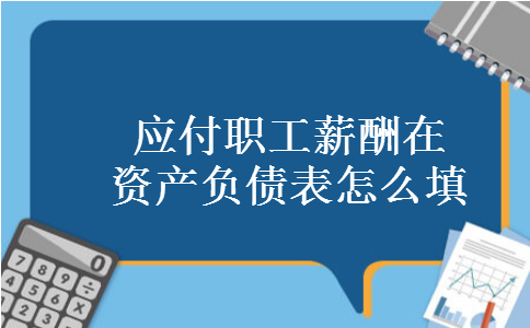应付职工薪酬在资产负债表怎么填