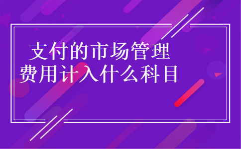 支付的市场管理费用计入什么科目