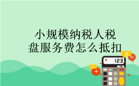 小规模纳税人税盘服务费怎么抵扣