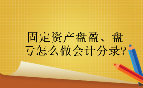 固定资产盘盈、盘亏怎么做会计分录?