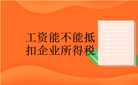 工资能不能抵扣企业所得税